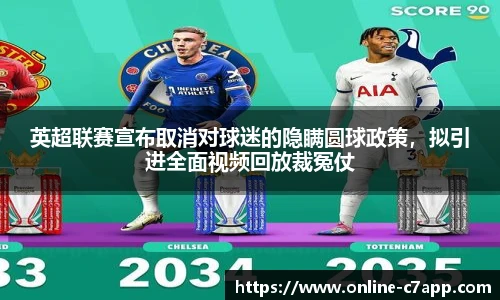 英超联赛宣布取消对球迷的隐瞒圆球政策，拟引进全面视频回放裁冤仗