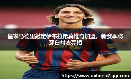 皇家马德里敲定伊布拉希莫维奇加盟,新赛季将穿白衬衣亮相