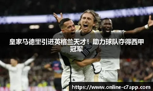 皇家马德里引进英格兰天才！助力球队夺得西甲冠军