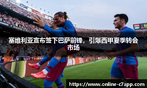 塞维利亚宣布签下巴萨前锋,引爆西甲夏季转会市场