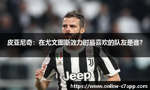 皮亚尼奇：在尤文图斯效力时最喜欢的队友是谁？
