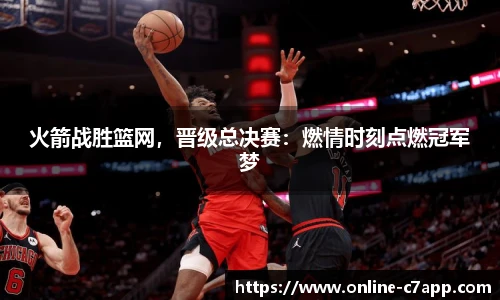 火箭战胜篮网,晋级总决赛:燃情时刻点燃冠军梦