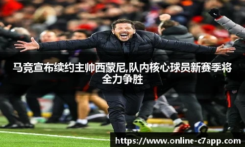 马竞宣布续约主帅西蒙尼,队内核心球员新赛季将全力争胜