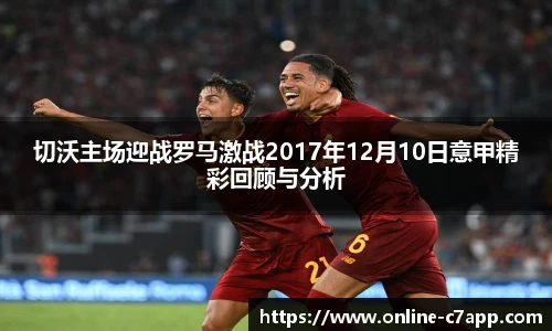 切沃主场迎战罗马激战2017年12月10日意甲精彩回顾与分析