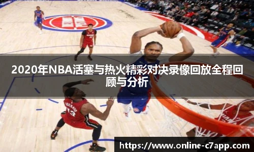 2020年NBA活塞与热火精彩对决录像回放全程回顾与分析