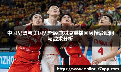 中国男篮与美国男篮经典对决重播回顾精彩瞬间与战术分析