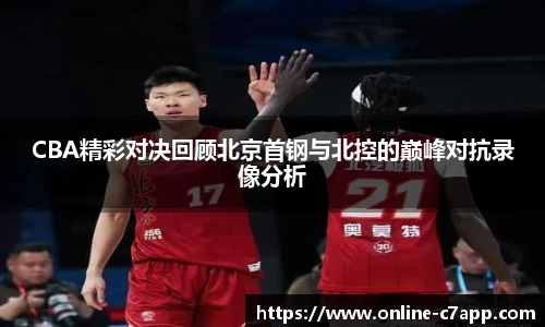 CBA精彩对决回顾北京首钢与北控的巅峰对抗录像分析
